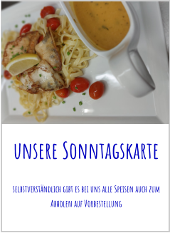unsere Sonntagskarte selbstverständlich gibt es bei uns alle Speisen auch zum Abholen auf Vorbestellung